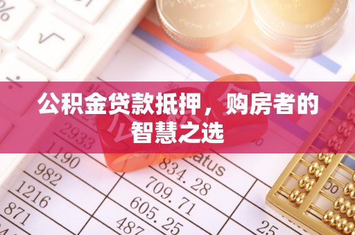 桦川公积金贷款抵押，购房者的智慧之选