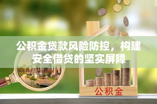 桦川公积金贷款风险防控，构建安全借贷的坚实屏障