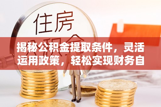 桦川揭秘公积金提取条件，灵活运用政策，轻松实现财务自由