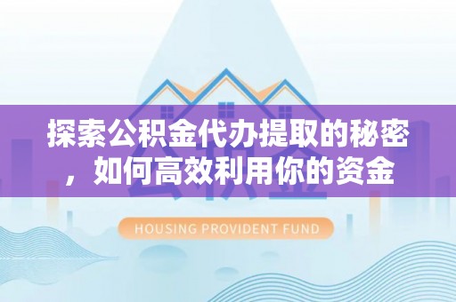 桦川探索公积金代办提取的秘密，如何高效利用你的资金