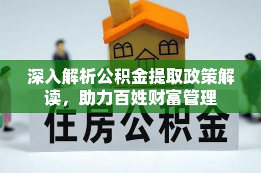 桦川深入解析公积金提取政策解读，助力百姓财富管理