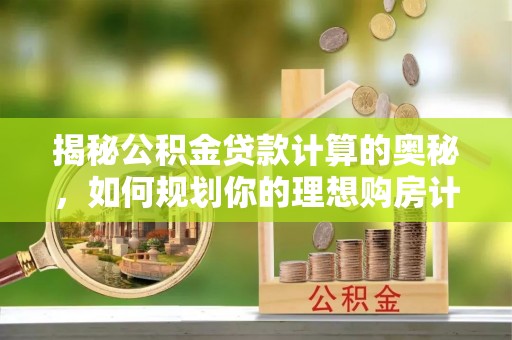 桦川揭秘公积金贷款计算的奥秘，如何规划你的理想购房计划