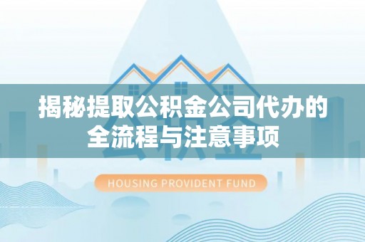 桦川揭秘提取公积金公司代办的全流程与注意事项