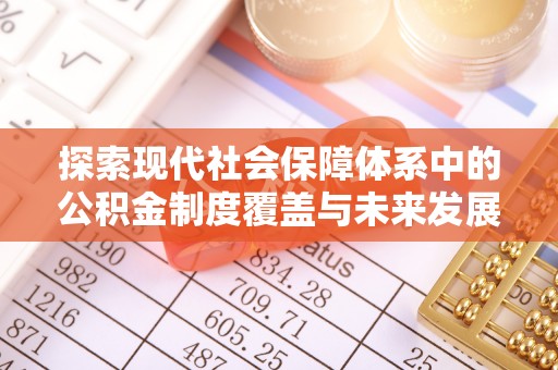 桦川探索现代社会保障体系中的公积金制度覆盖与未来发展