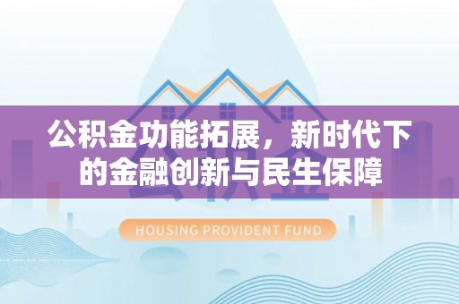 桦川公积金功能拓展，新时代下的金融创新与民生保障