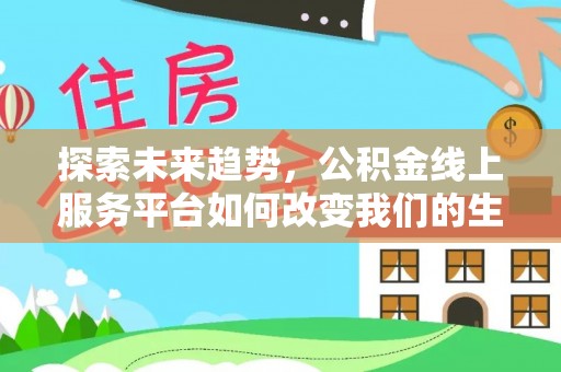 桦川探索未来趋势，公积金线上服务平台如何改变我们的生活