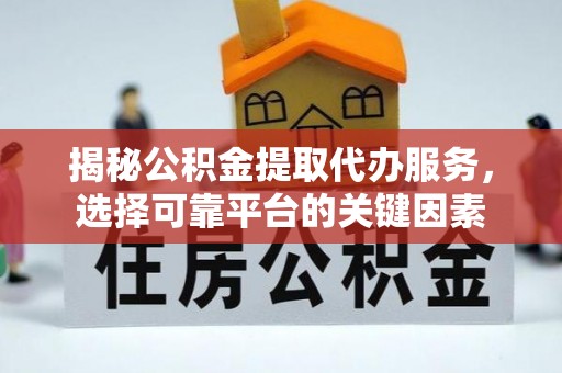 桦川揭秘公积金提取代办服务，选择可靠平台的关键因素
