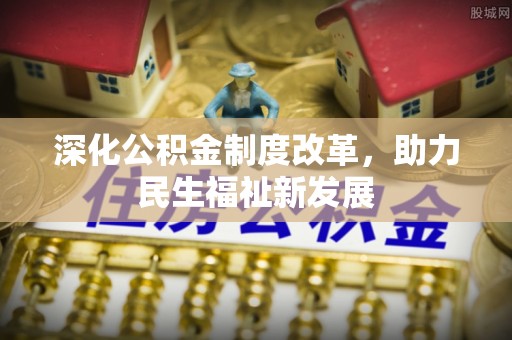 桦川深化公积金制度改革，助力民生福祉新发展