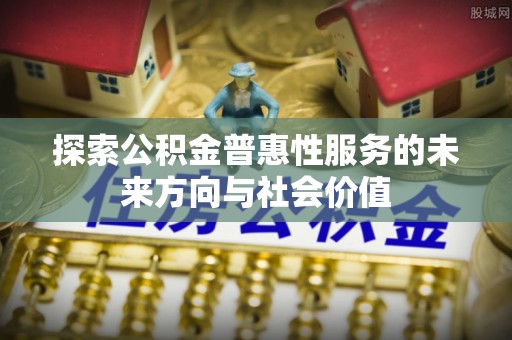 桦川探索公积金普惠性服务的未来方向与社会价值