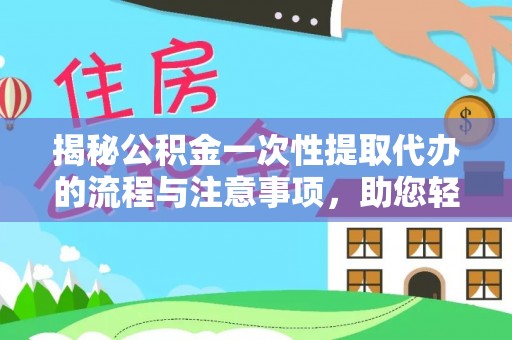 桦川揭秘公积金一次性提取代办的流程与注意事项，助您轻松搞定财务规划