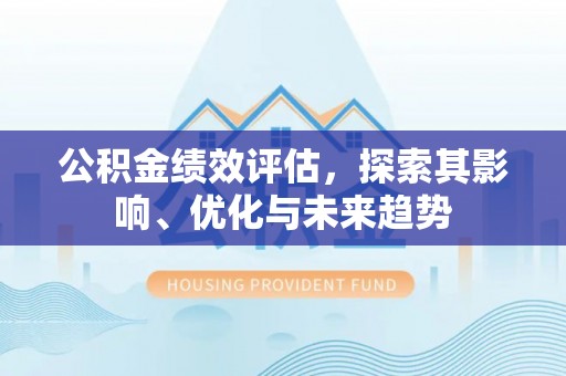 桦川公积金绩效评估，探索其影响、优化与未来趋势
