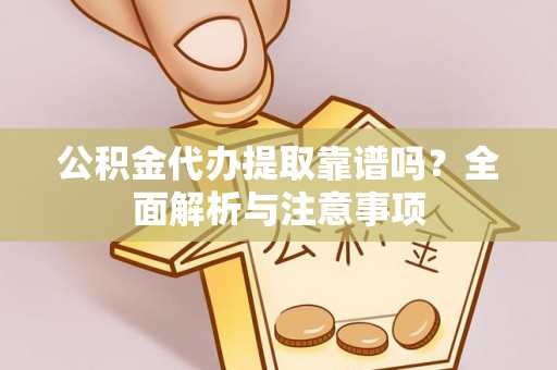 桦川公积金代办提取靠谱吗？全面解析与注意事项