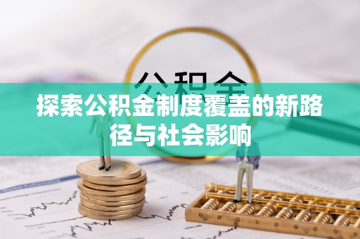 桦川探索公积金制度覆盖的新路径与社会影响