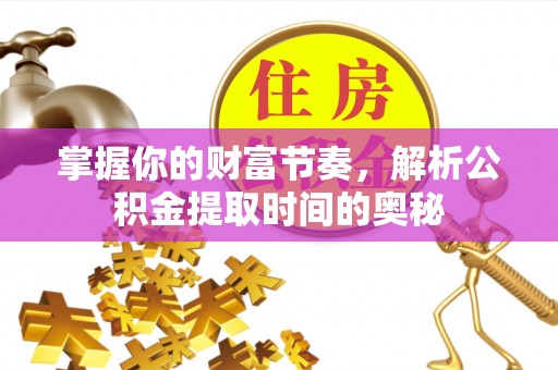 桦川掌握你的财富节奏，解析公积金提取时间的奥秘