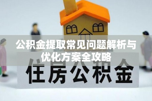桦川公积金提取常见问题解析与优化方案全攻略