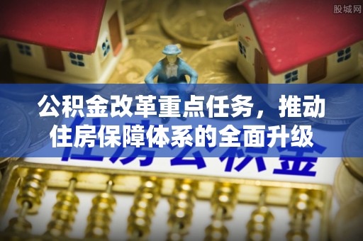 桦川公积金改革重点任务，推动住房保障体系的全面升级