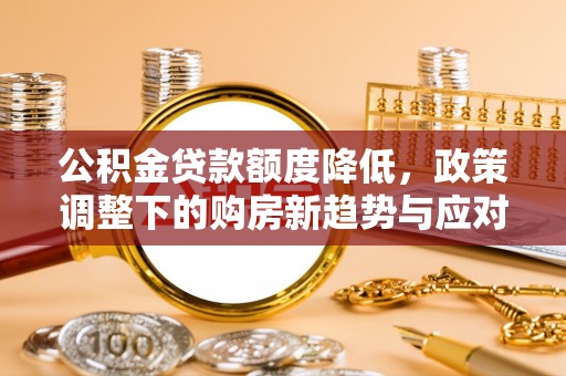 桦川公积金贷款额度降低，政策调整下的购房新趋势与应对策略