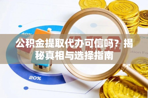 桦川公积金提取代办可信吗？揭秘真相与选择指南