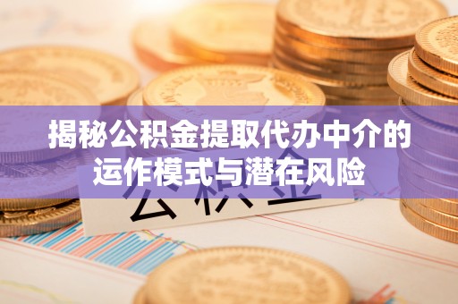 桦川揭秘公积金提取代办中介的运作模式与潜在风险