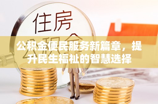 桦川公积金便民服务新篇章，提升民生福祉的智慧选择