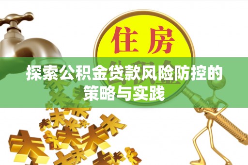 桦川探索公积金贷款风险防控的策略与实践
