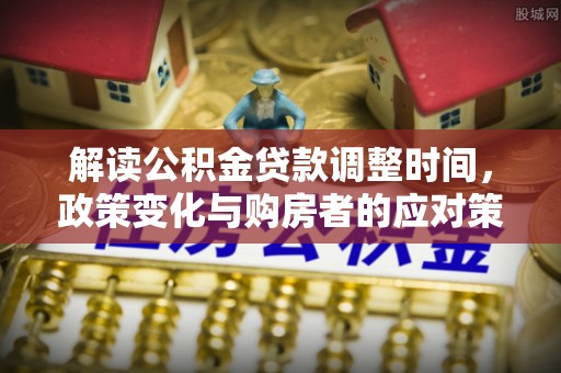 桦川解读公积金贷款调整时间，政策变化与购房者的应对策略