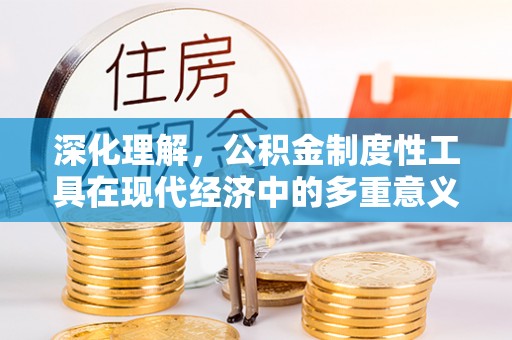 桦川深化理解，公积金制度性工具在现代经济中的多重意义