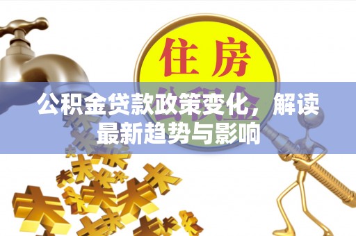 桦川公积金贷款政策变化，解读最新趋势与影响