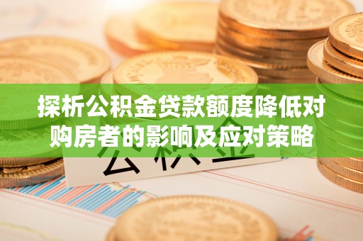 桦川探析公积金贷款额度降低对购房者的影响及应对策略