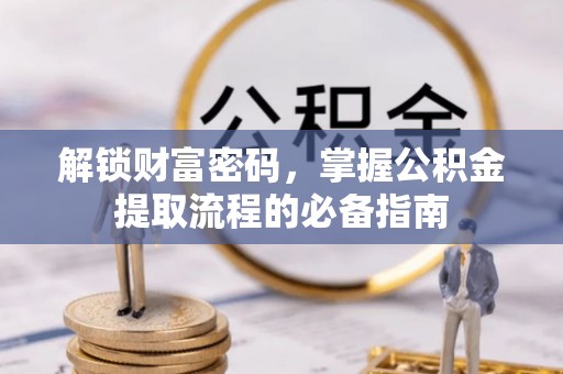 桦川解锁财富密码，掌握公积金提取流程的必备指南