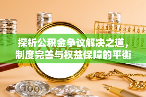 桦川探析公积金争议解决之道，制度完善与权益保障的平衡点