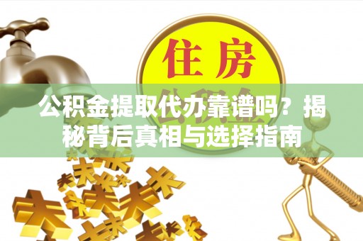桦川公积金提取代办靠谱吗？揭秘背后真相与选择指南