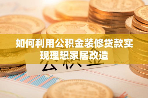 桦川如何利用公积金装修贷款实现理想家居改造