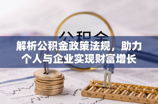 桦川解析公积金政策法规，助力个人与企业实现财富增长