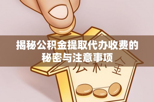 桦川揭秘公积金提取代办收费的秘密与注意事项