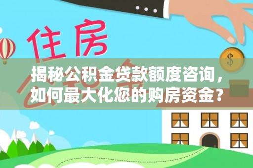 桦川揭秘公积金贷款额度咨询，如何最大化您的购房资金？