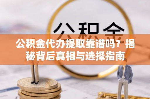 桦川公积金代办提取靠谱吗？揭秘背后真相与选择指南