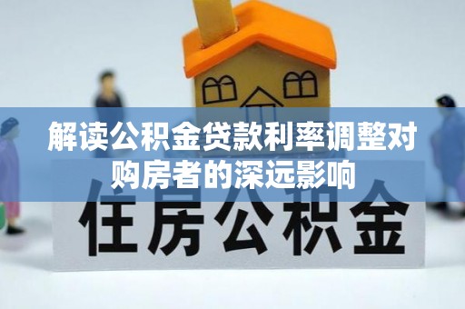 桦川解读公积金贷款利率调整对购房者的深远影响