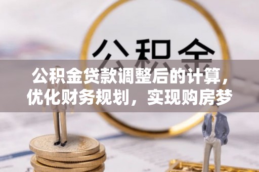 桦川公积金贷款调整后的计算，优化财务规划，实现购房梦想