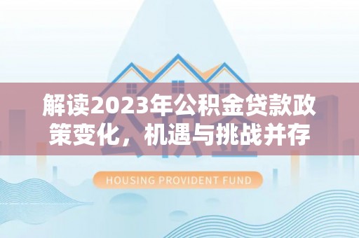 桦川解读2023年公积金贷款政策变化，机遇与挑战并存