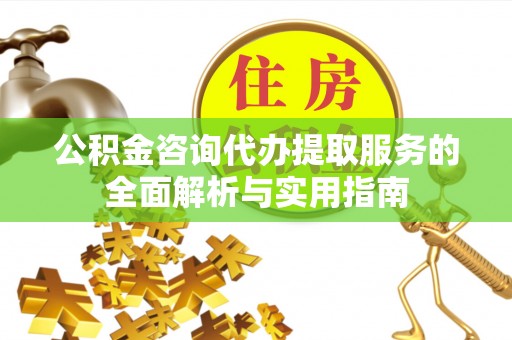 桦川公积金咨询代办提取服务的全面解析与实用指南