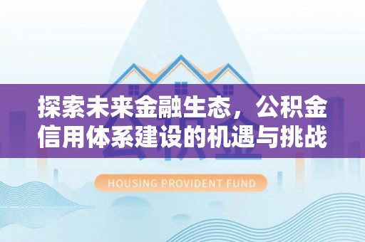 桦川探索未来金融生态，公积金信用体系建设的机遇与挑战