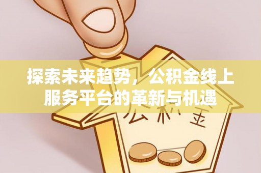 桦川探索未来趋势，公积金线上服务平台的革新与机遇