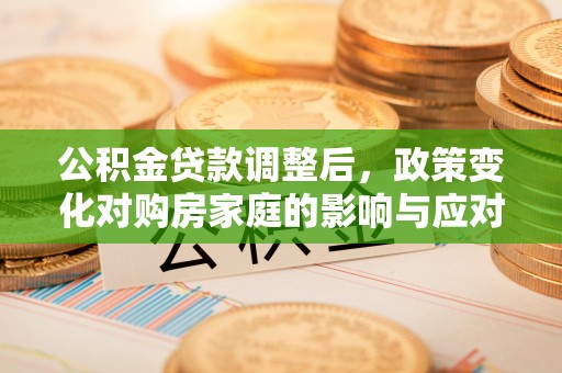 桦川公积金贷款调整后，政策变化对购房家庭的影响与应对策略