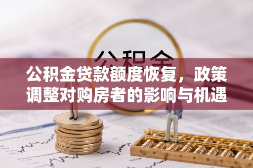 桦川公积金贷款额度恢复，政策调整对购房者的影响与机遇
