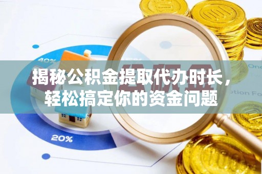 桦川揭秘公积金提取代办时长，轻松搞定你的资金问题