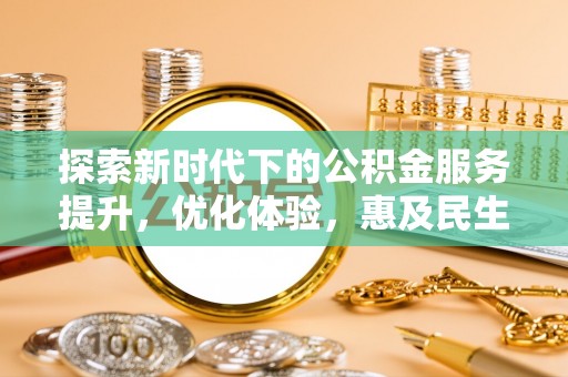 桦川探索新时代下的公积金服务提升，优化体验，惠及民生
