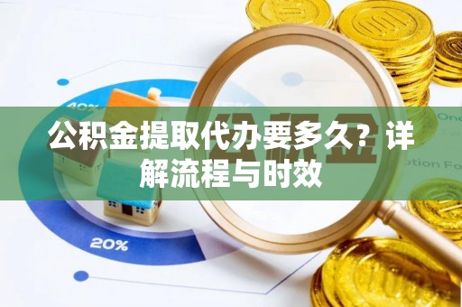 桦川公积金提取代办要多久？详解流程与时效