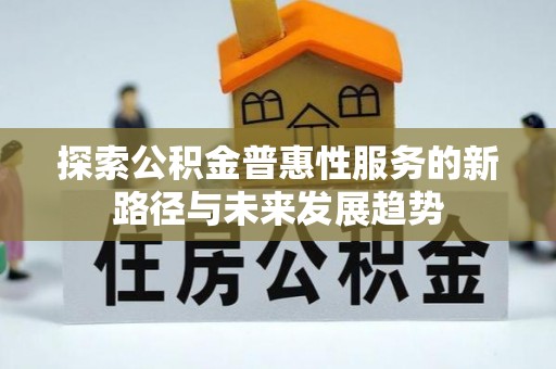 桦川探索公积金普惠性服务的新路径与未来发展趋势