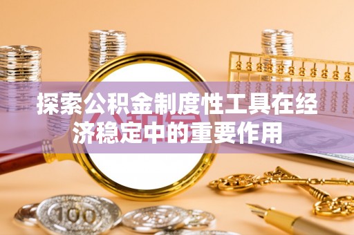 桦川探索公积金制度性工具在经济稳定中的重要作用